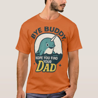 Bye Buddy, Hope You Find Your Dad T-Shirt