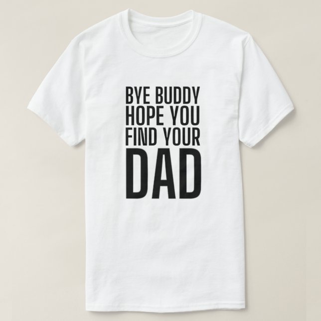 bye buddy i hope you find your dad T-Shirt (Design Front)