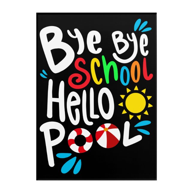 Bye Bye School Hello Pool I Acrylic Print (Front)