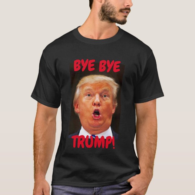 Bye Bye Trump Say Goodbye Trump For President T-Shirt (Front)