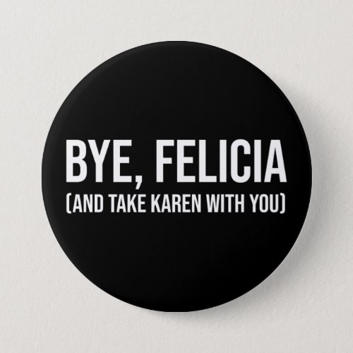 Bye Felicia And Take Karen With You Button