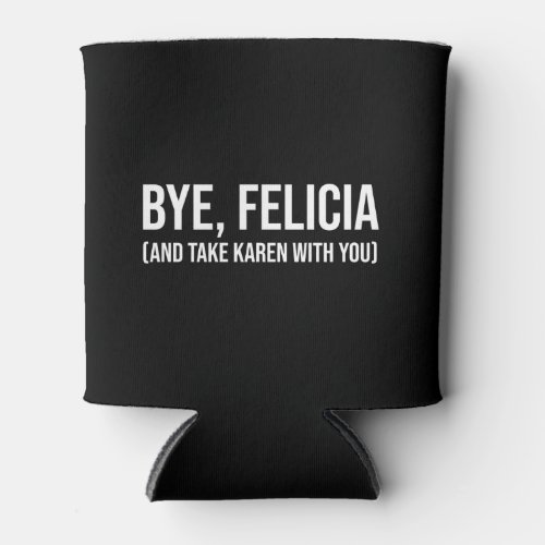 Bye Felicia And Take Karen With You Can Cooler