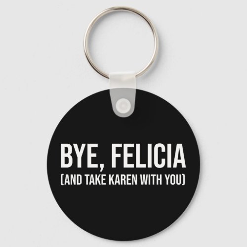 Bye Felicia And Take Karen With You Keychain