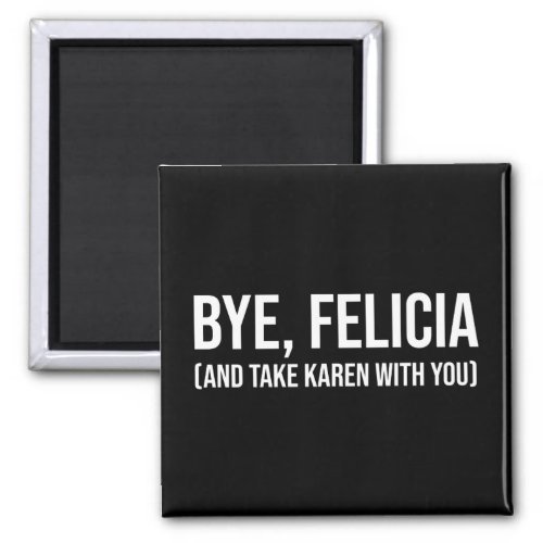 Bye Felicia And Take Karen With You Magnet
