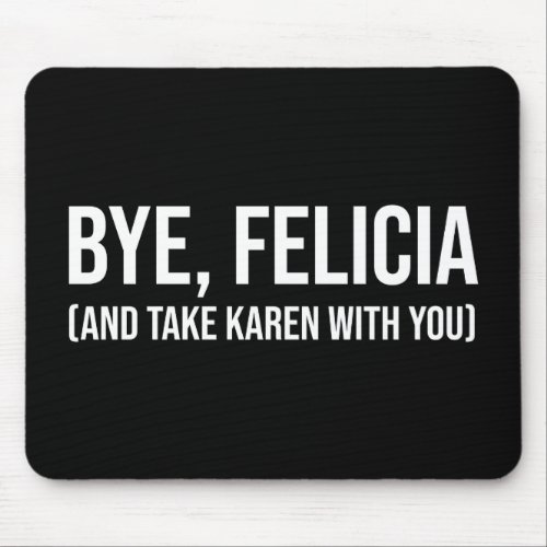 Bye Felicia And Take Karen With You Mouse Pad