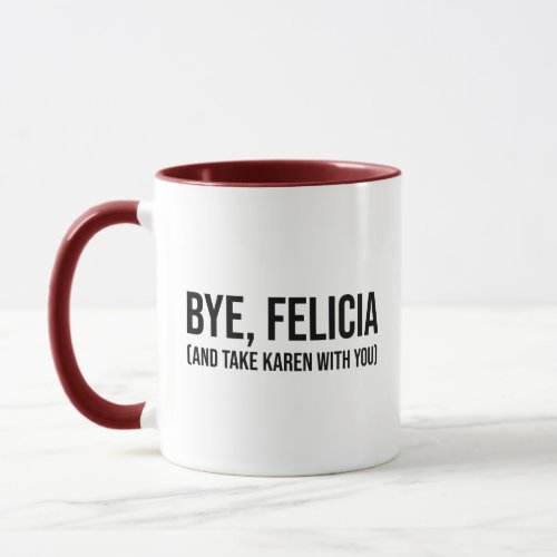 Bye Felicia And Take Karen With You Mug