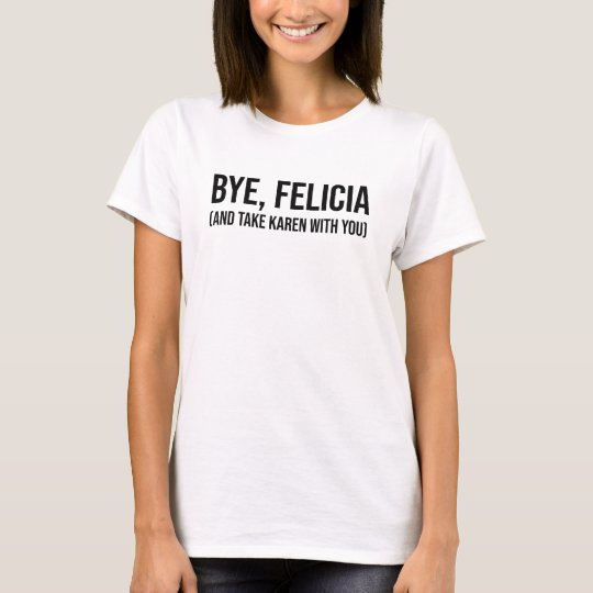 Bye, Felicia (And Take Karen With You) TShirt