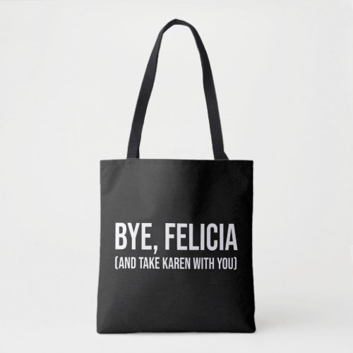Bye Felicia And Take Karen With You Tote Bag