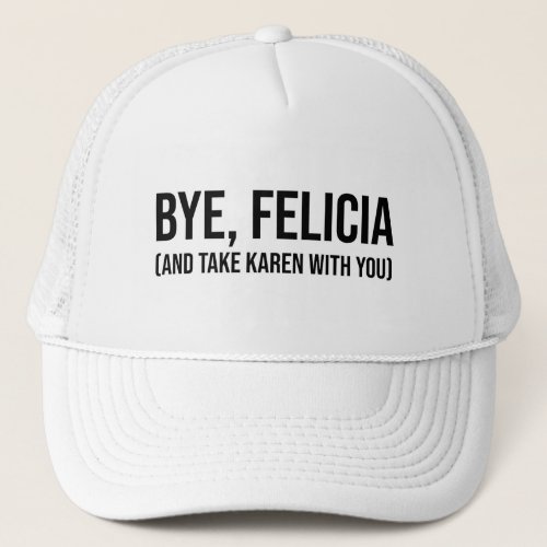 Bye Felicia And Take Karen With You Trucker Hat