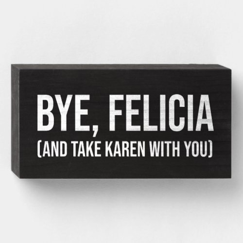 Bye Felicia And Take Karen With You Wooden Box Sign