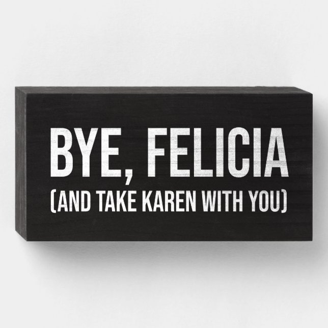 Bye, Felicia (And Take Karen With You) Wooden Box Sign (Front Horizontal)