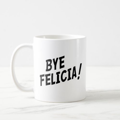 BYE FELICIA  COFFEE MUG