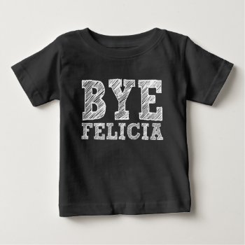 Bye Felicia Funny Baby Shirt by WorksaHeart at Zazzle