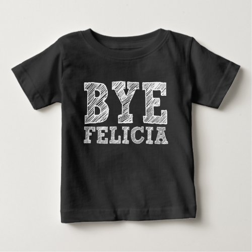 Bye Felicia funny baby shirt