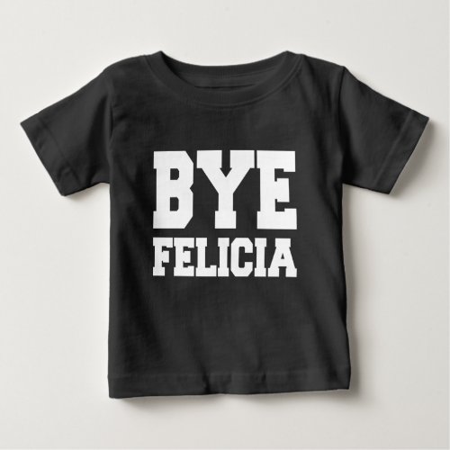 Bye Felicia funny baby shirt