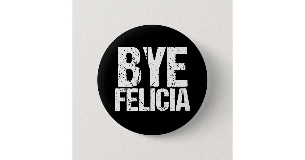 Bye Felicia Funny Meme Button Zazzle Com