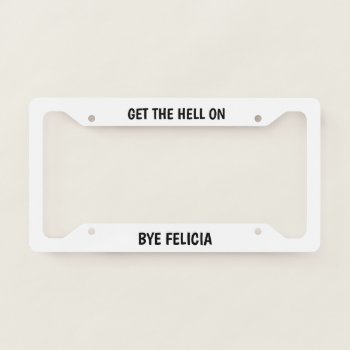 Bye Felicia License Plate Frame by ImGEEE at Zazzle