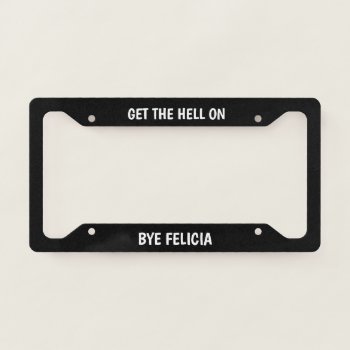 Bye Felicia License Plate Frame by ImGEEE at Zazzle