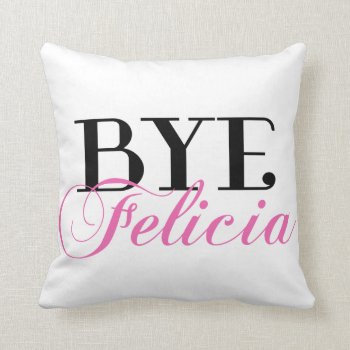 Bye Felicia Sassy Slang Humor Throw Pillow by spacecloud9 at Zazzle