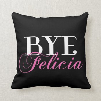Bye Felicia Sassy Slang Humor Throw Pillow by spacecloud9 at Zazzle