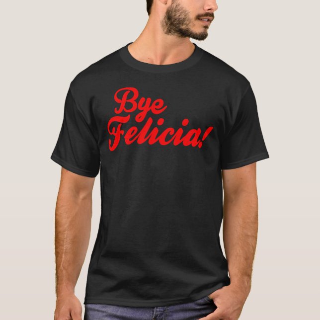 Bye Felicia! T-Shirt (Front)