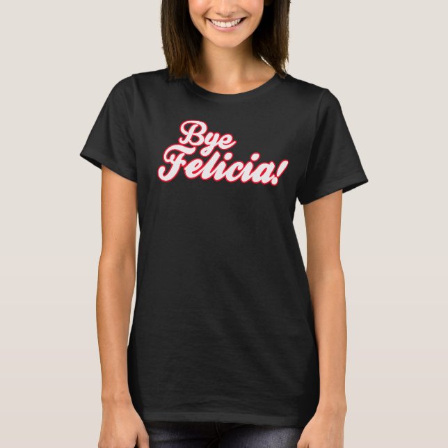 Bye Felicia! T-Shirt (Front)