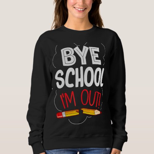 Bye School Im Out Graduation  End Of School Stude Sweatshirt