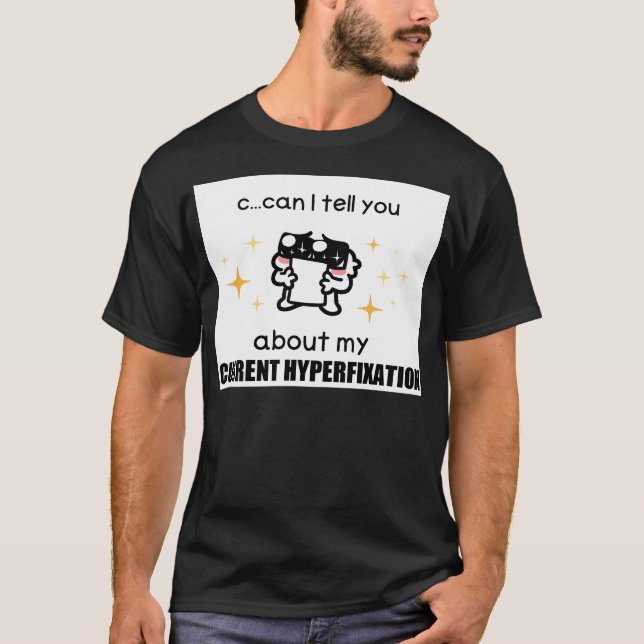 C...Can I Tell You About My Current Hyperfixation T-Shirt (Front)