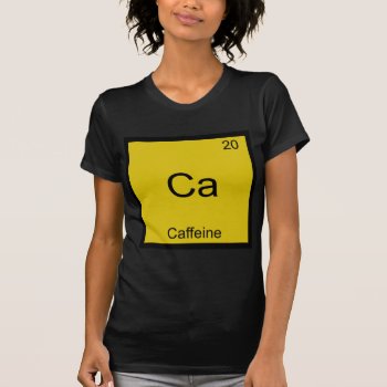 Ca - Caffeine Funny Chemistry Element Symbol Tee by itselemental at Zazzle