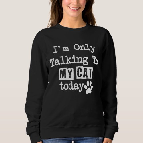 Ca Im Only Talking To My Cat Today Cat Dad Mom Sweatshirt