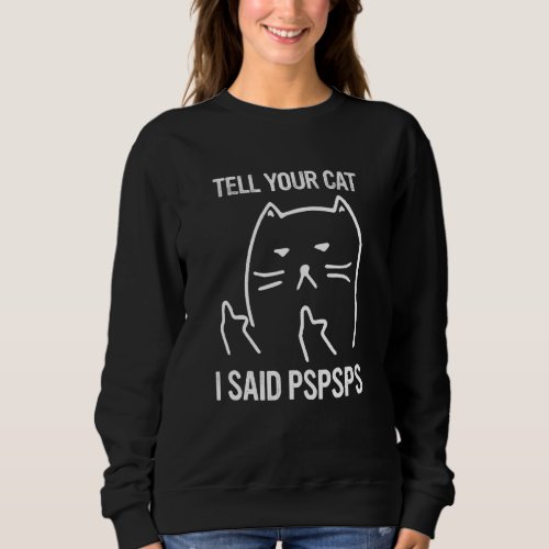 Ca Tell Your Cat I Said Pspsps With My Cat Sweatshirt