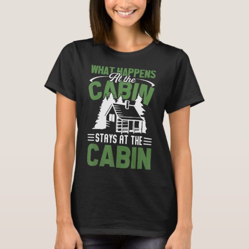 Cabin Owners What Happens At The Cabin Camping Cab T_Shirt