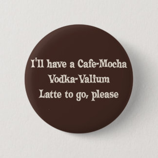 Cafe-Mocha Vodka-Valium Latte Pinback Button