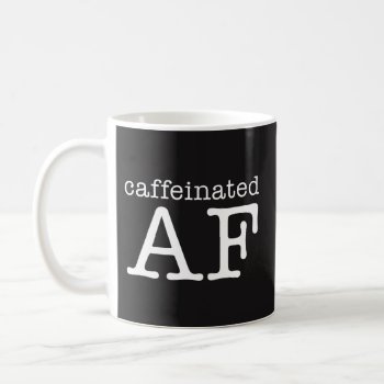 Caffeinated Af Funny Coffee Mug - Caffeine Addict by primopeaktees at Zazzle