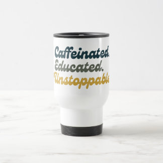 Caffeinated. Educated. Unstoppable. Travel Mug