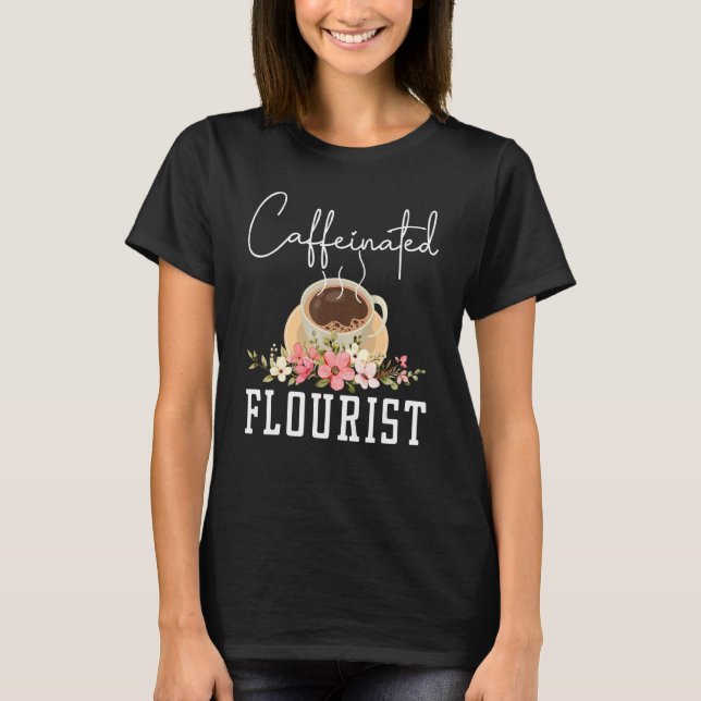 Caffeinated Flourist Floral Flower Arranger Floris T-Shirt (Front)