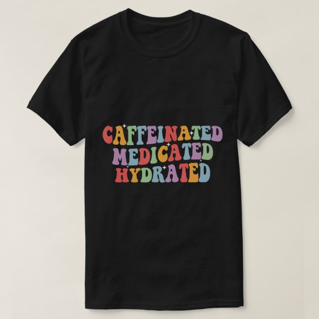 Caffeinated Medicated Hydrated Funny Saying Nurse  T-Shirt (Design Front)
