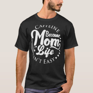 Caffeine Because Mom Life Ain't Easy Coffee T-Shirt