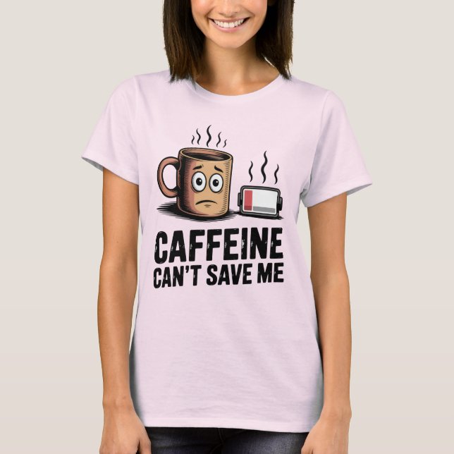 Caffeine Can’t Save Me | Funny Burnout Coffee T-Shirt (Front)