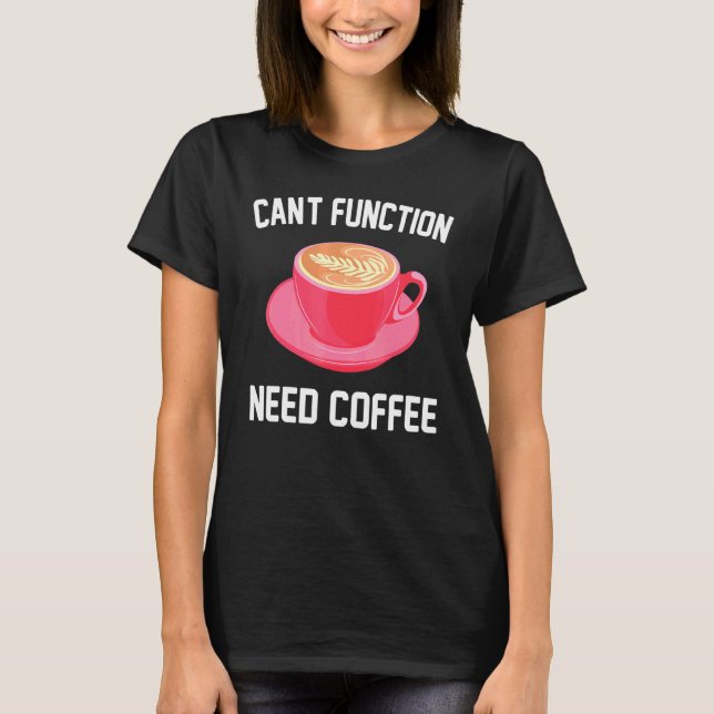 Caffeine - Cant Function Need Coffee - Espresso -  T-Shirt (Front)
