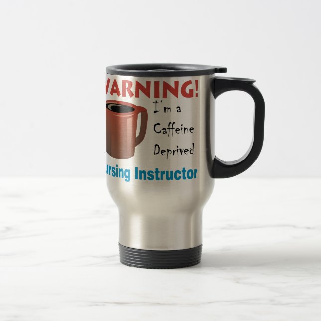 Caffeine Deprived Nursing Instructor Travel Mug (Right)