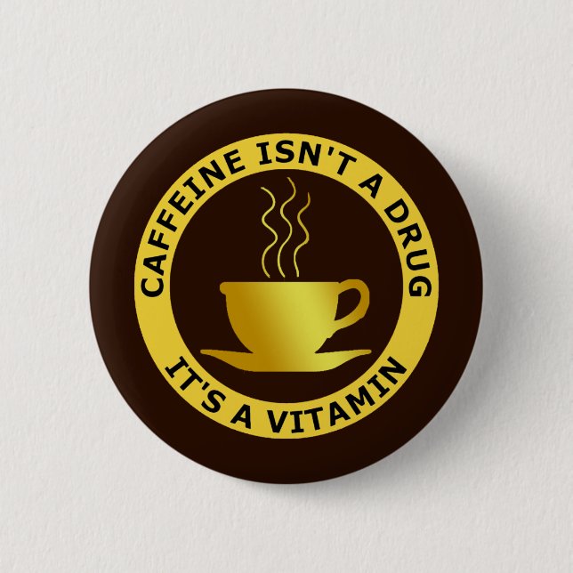 CAFFEINE ISN'T A DRUG, IT'S A VITAMIN PINBACK BUTTON (Front)