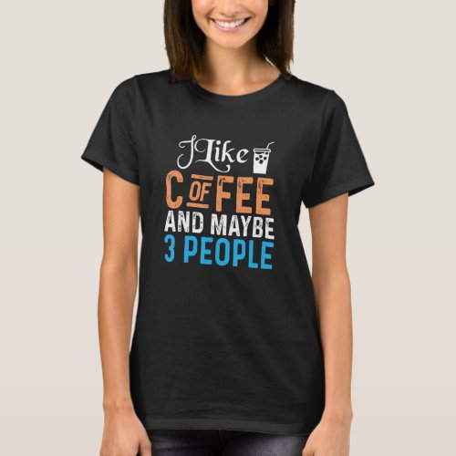 Caffeine Lover I Like Coffee and Maybe 3 People T_Shirt