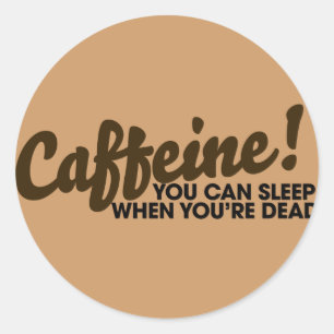 Caffeine You can sleep when you're dead Classic Round Sticker