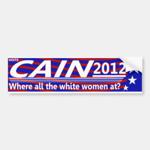 CAIN 2012 - Where all the white women at? Bumper Sticker