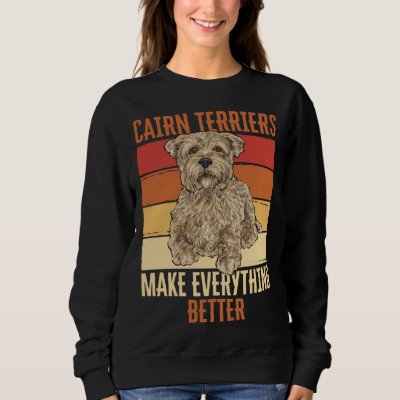Cairn Terriers Make Everything Better Sweatshirt