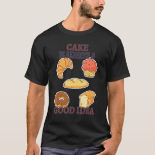 Cake Is A Good Idea Baking Funny Sarcastic Humor T-Shirt