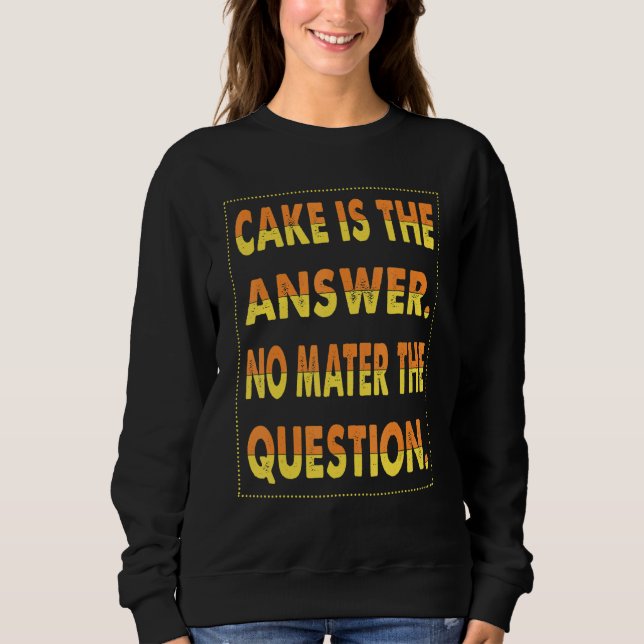 Cake Is The Answer No Mater The Question For Bakin Sweatshirt (Front)