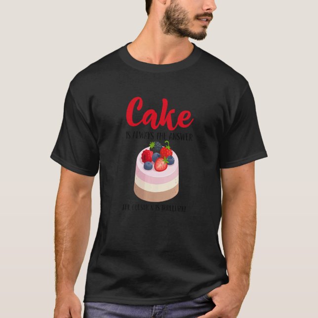 Cake Is The Answer Who Cares What The Question Is  T-Shirt (Front)