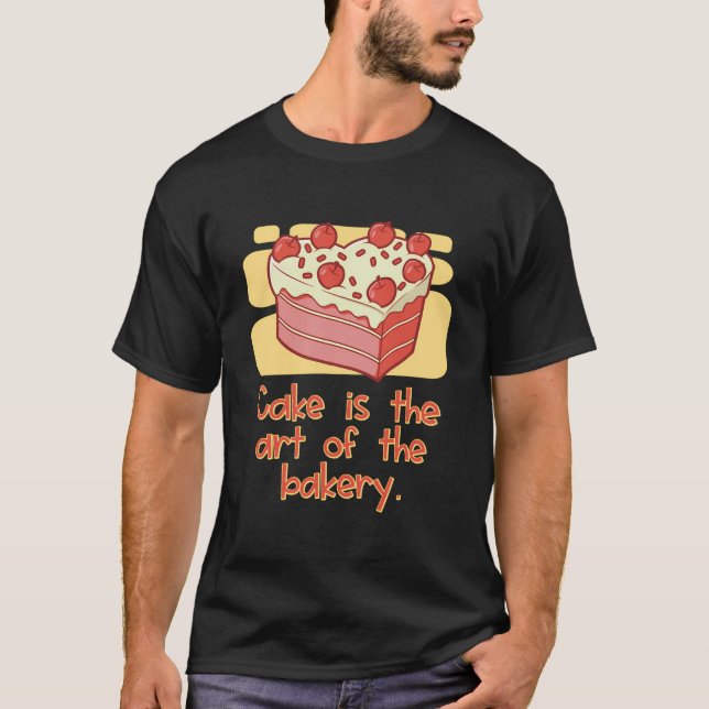 Cake Is The Art Of The Bakery Sweet Baking Bliss T-Shirt (Front)